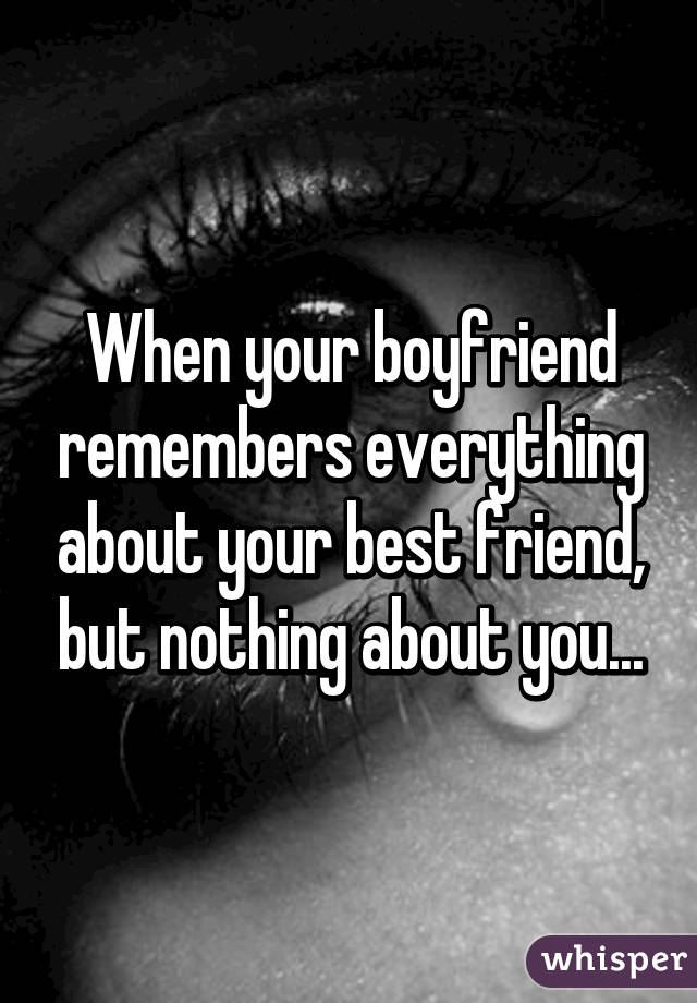 When your boyfriend remembers everything about your best friend, but nothing about you...