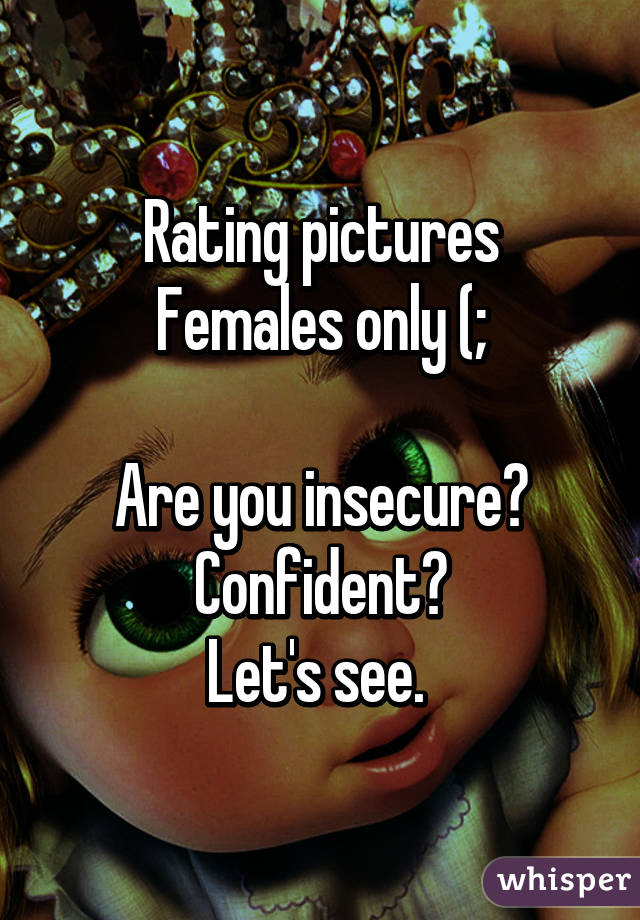 Rating pictures
Females only (;

Are you insecure? Confident?
Let's see. 