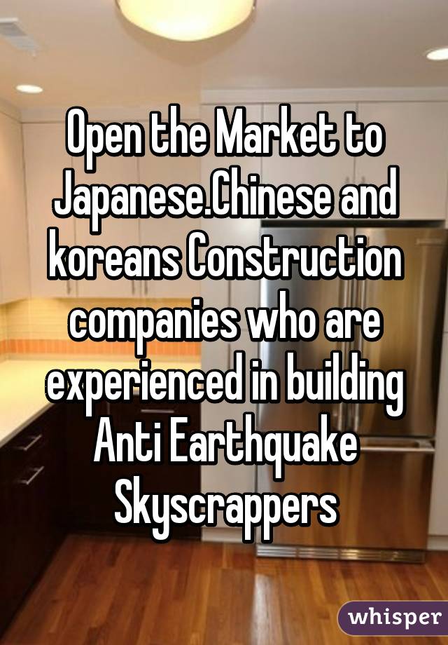 Open the Market to Japanese.Chinese and koreans Construction companies who are experienced in building Anti Earthquake Skyscrappers