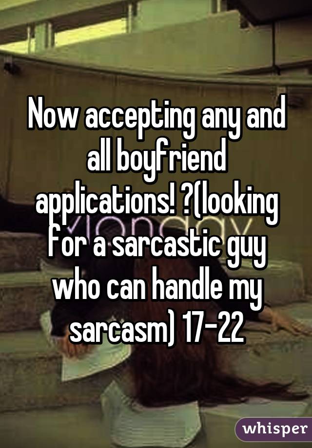 Now accepting any and all boyfriend applications! 😆(looking for a sarcastic guy who can handle my sarcasm) 17-22