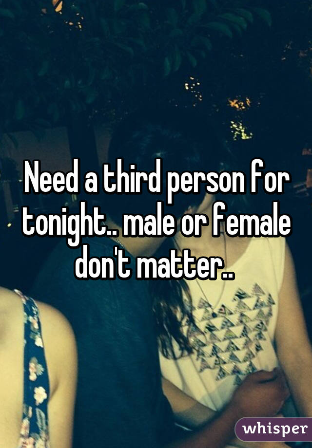 Need a third person for tonight.. male or female don't matter.. 