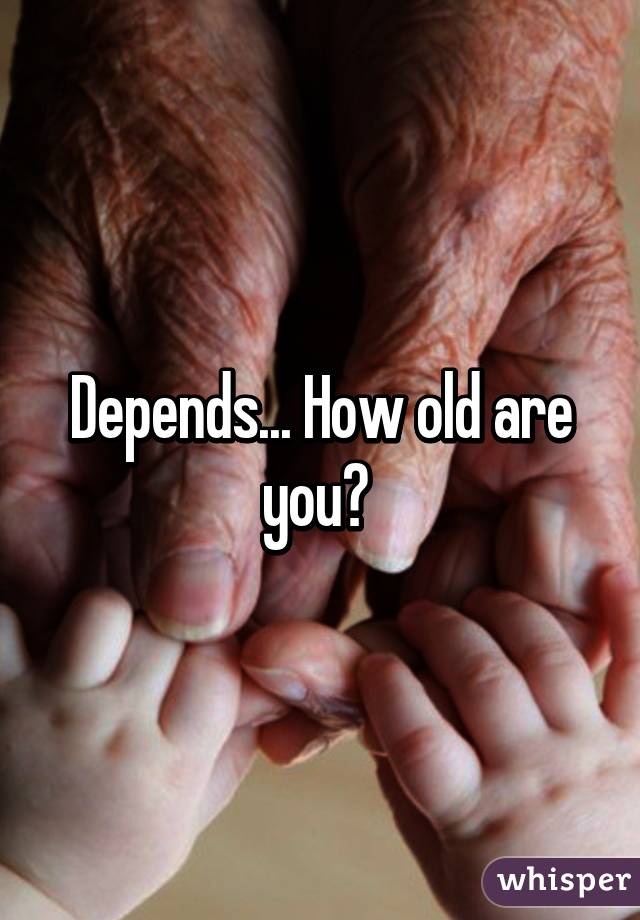 Depends... How old are you? 