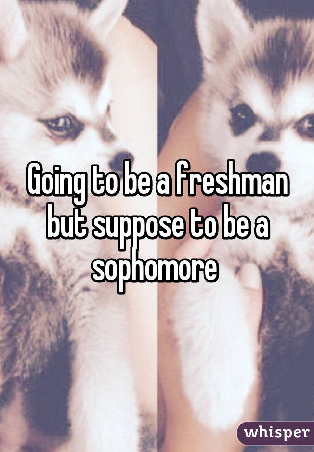 Going to be a freshman but suppose to be a sophomore 