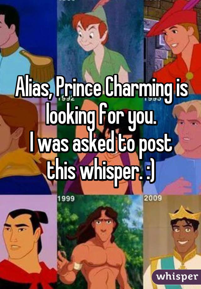 Alias, Prince Charming is looking for you.
I was asked to post this whisper. :)
