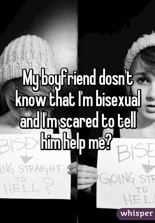 My boyfriend dosn't know that I'm bisexual and I'm scared to tell him help me? 