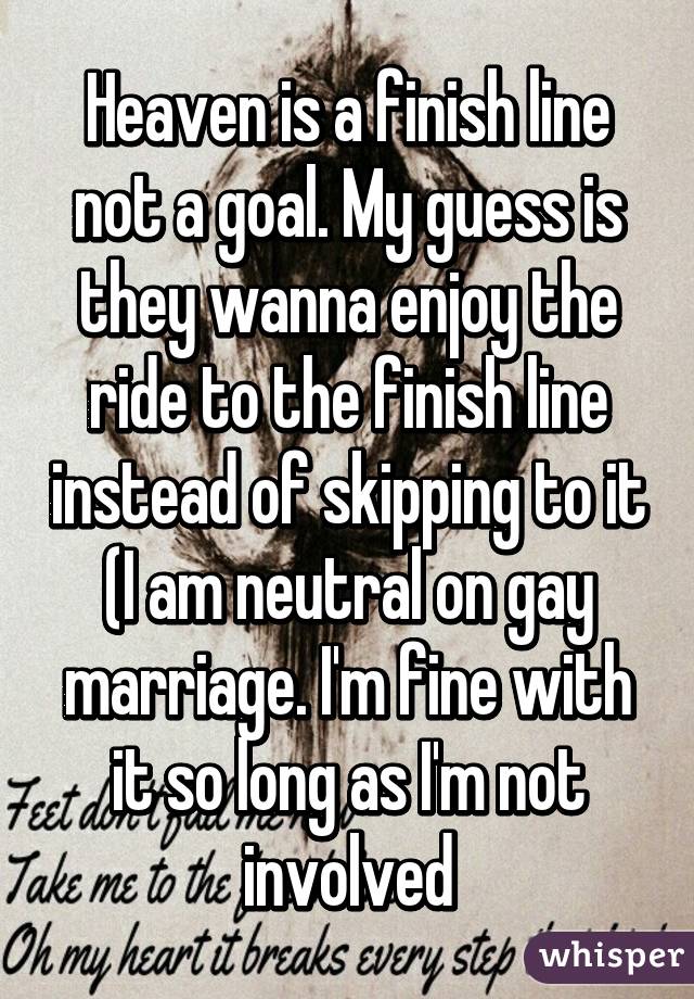 Heaven is a finish line not a goal. My guess is they wanna enjoy the ride to the finish line instead of skipping to it (I am neutral on gay marriage. I'm fine with it so long as I'm not involved