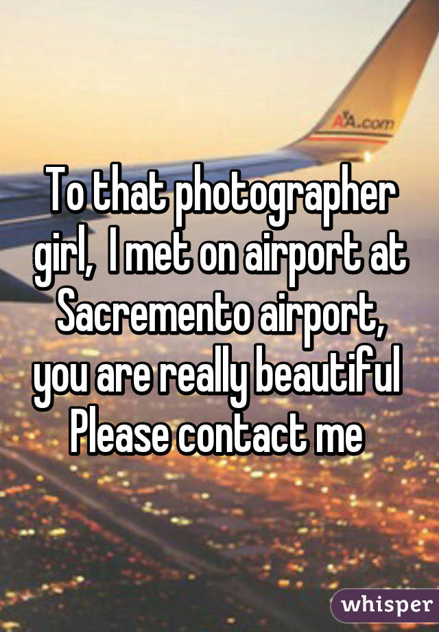 To that photographer girl,  I met on airport at Sacremento airport, you are really beautiful 
Please contact me 