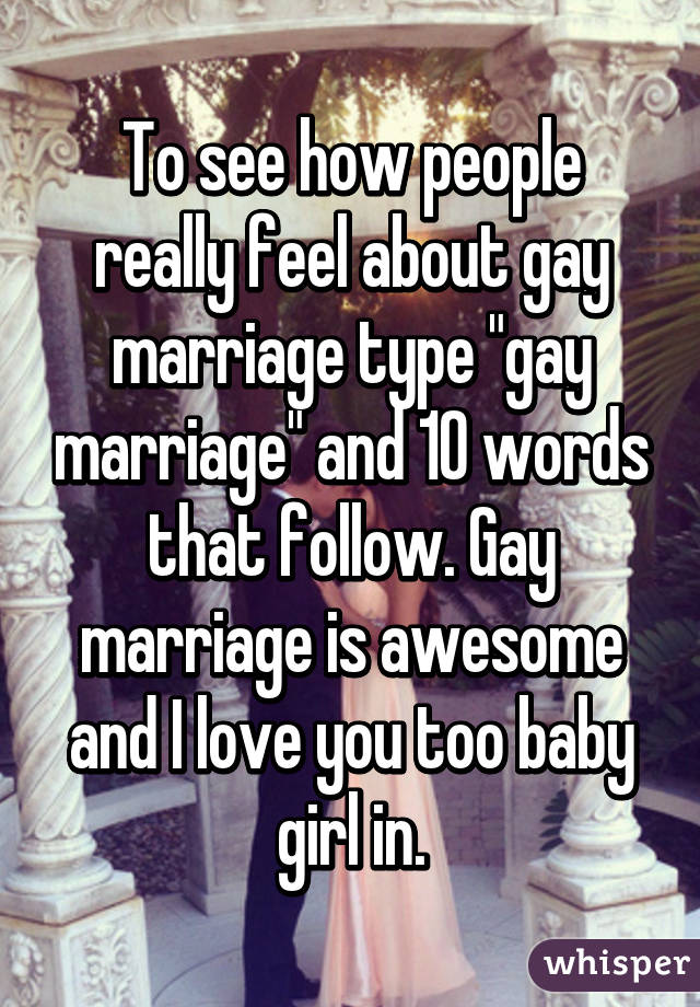 To see how people really feel about gay marriage type "gay marriage" and 10 words that follow. Gay marriage is awesome and I love you too baby girl in.