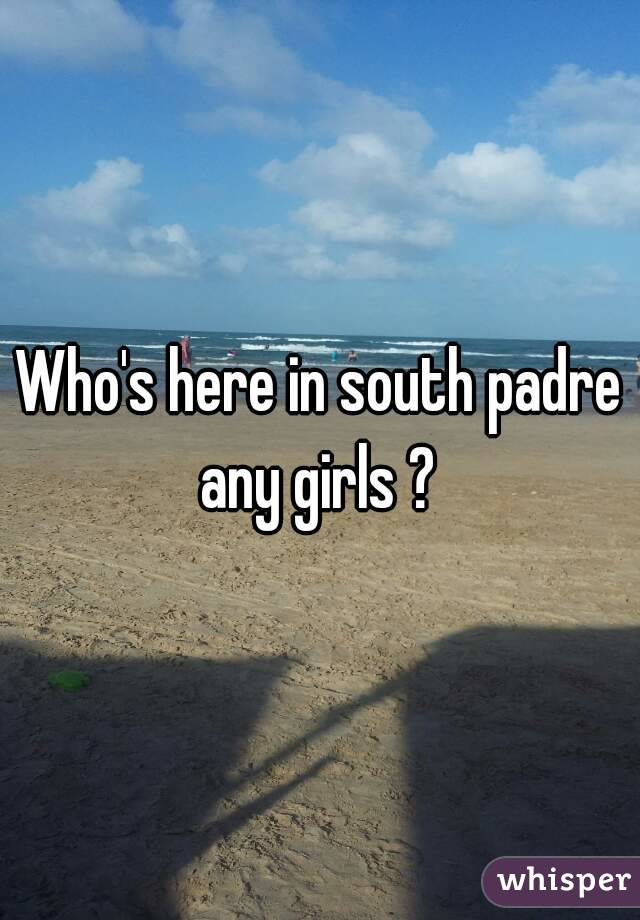 Who's here in south padre any girls ? 