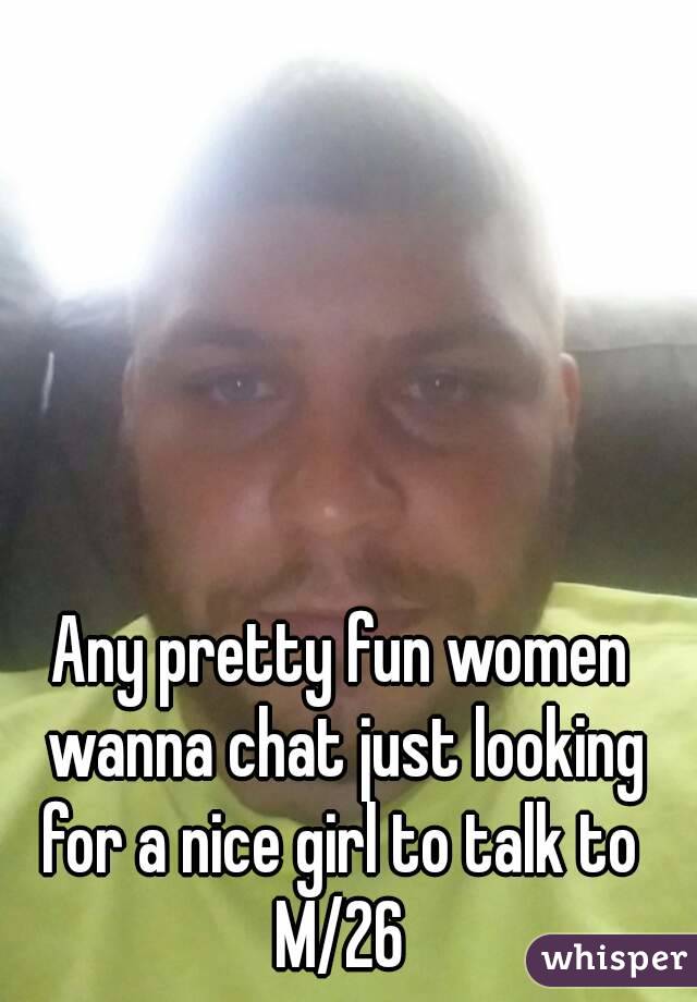 Any pretty fun women wanna chat just looking for a nice girl to talk to 
M/26