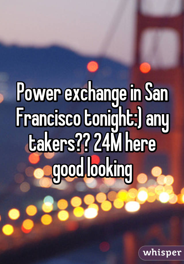 Power exchange in San Francisco tonight:) any takers?? 24M here good looking