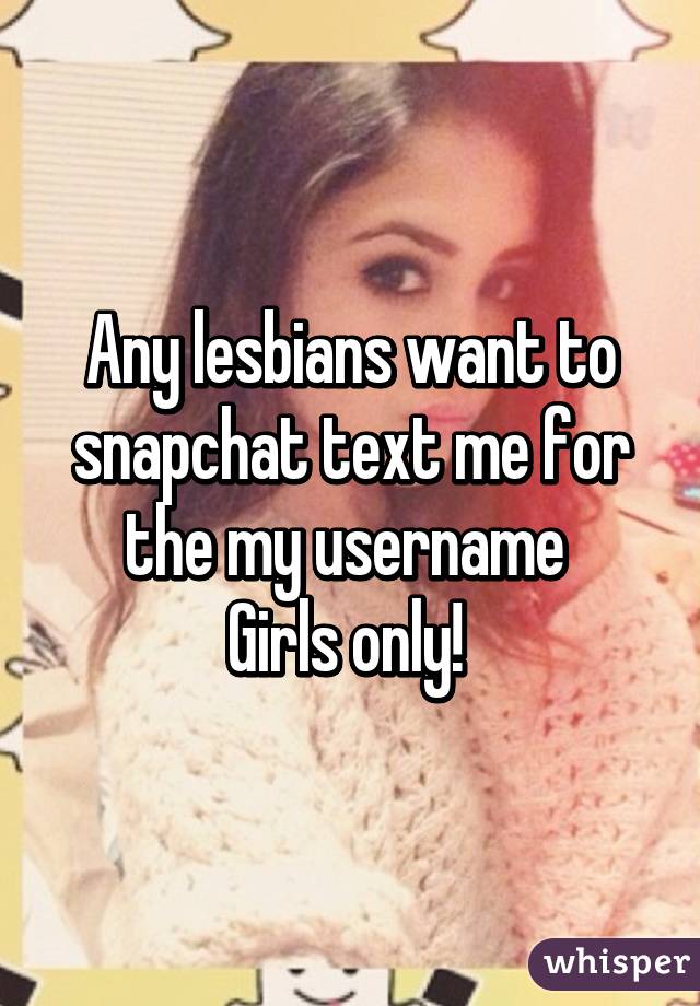 Any lesbians want to snapchat text me for the my username 
Girls only! 