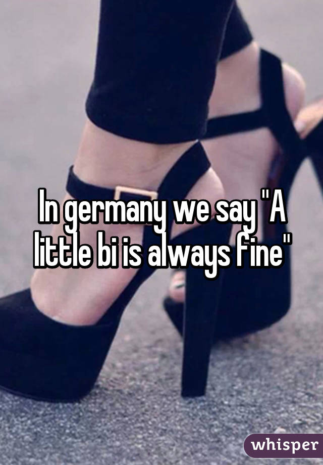 In germany we say "A little bi is always fine"