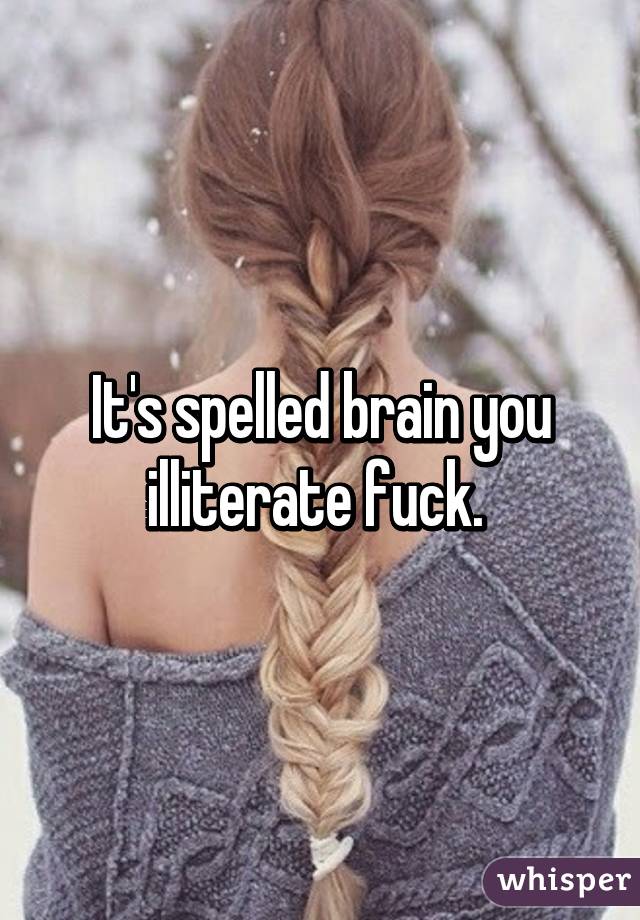 It's spelled brain you illiterate fuck. 