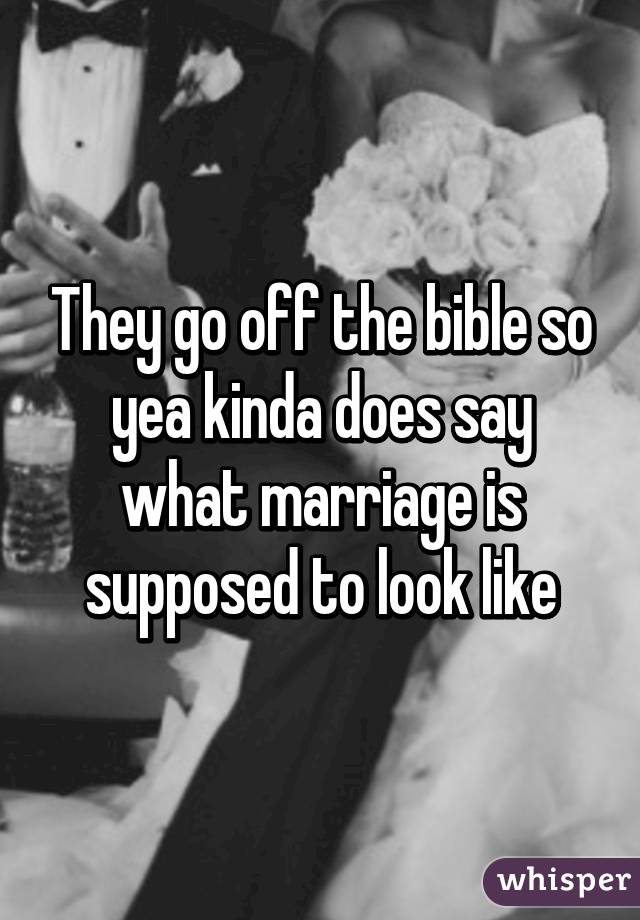 They go off the bible so yea kinda does say what marriage is supposed to look like