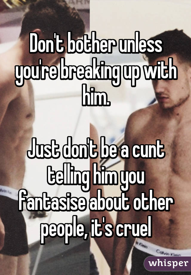 Don't bother unless you're breaking up with him.

Just don't be a cunt telling him you fantasise about other people, it's cruel