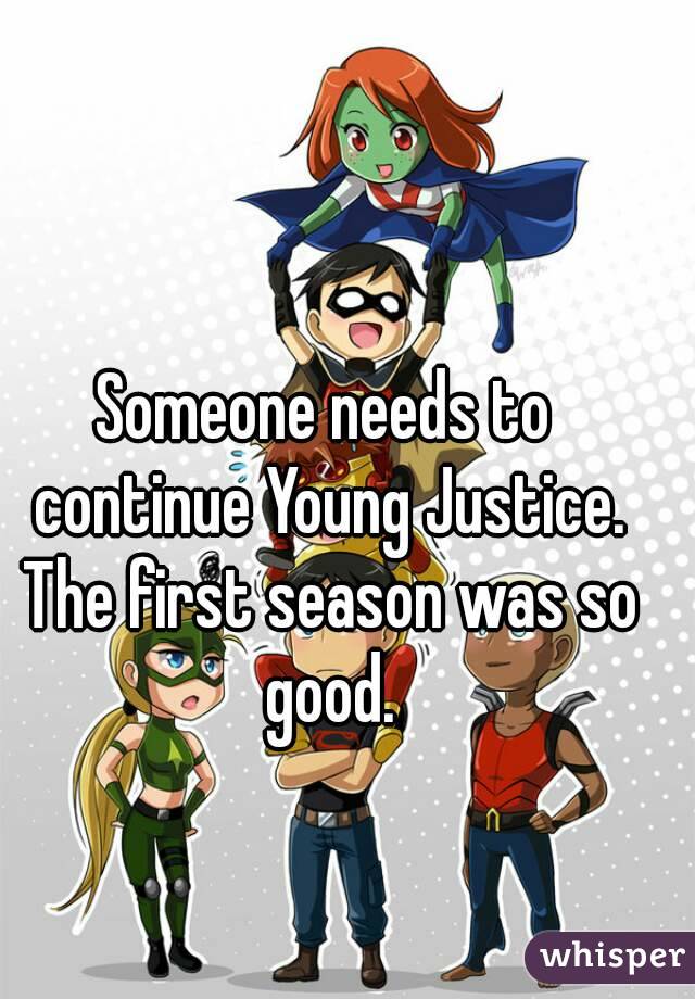 Someone needs to continue Young Justice. The first season was so good.