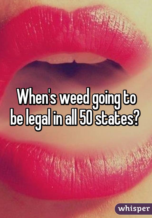 When's weed going to be legal in all 50 states? 