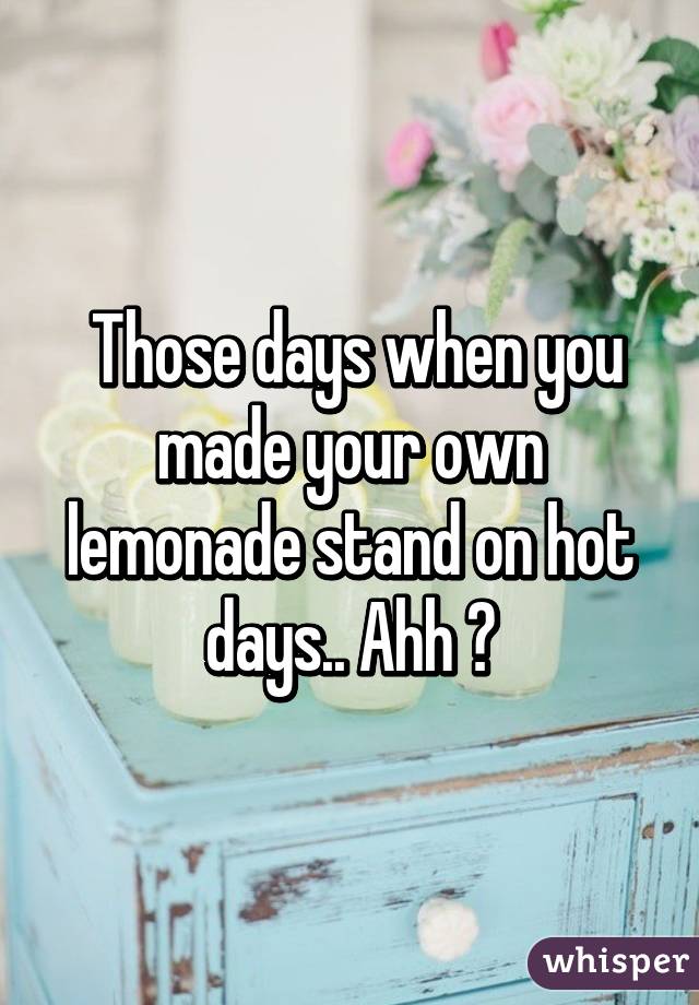  Those days when you made your own lemonade stand on hot days.. Ahh 🌞