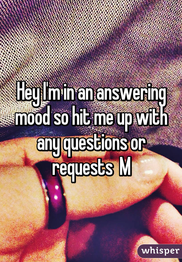 Hey I'm in an answering mood so hit me up with any questions or requests  M