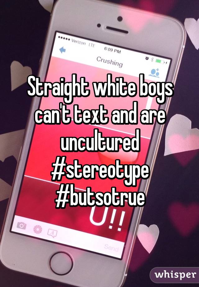 Straight white boys can't text and are uncultured #stereotype #butsotrue