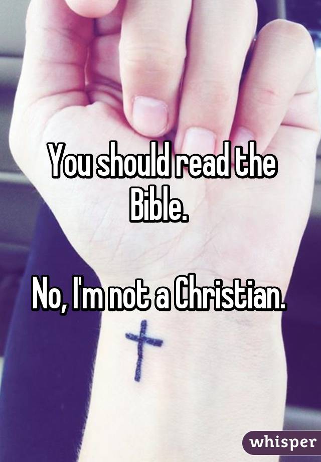 You should read the Bible. 

No, I'm not a Christian. 