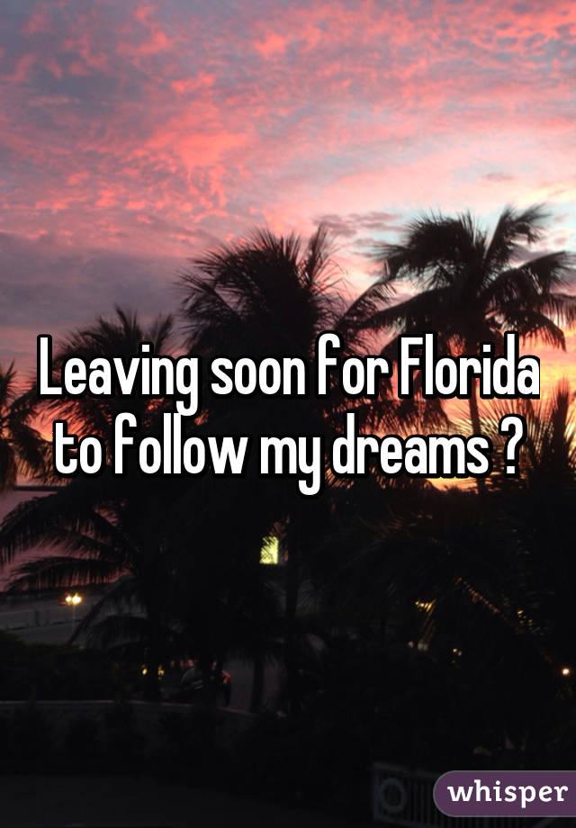 Leaving soon for Florida to follow my dreams 😍