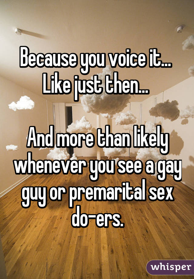 Because you voice it... 
Like just then... 

And more than likely whenever you see a gay guy or premarital sex do-ers.