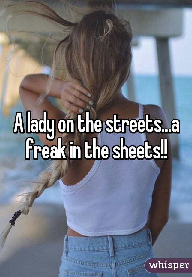 A lady on the streets...a freak in the sheets!!