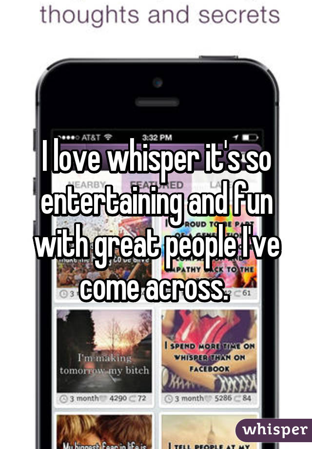 I love whisper it's so entertaining and fun with great people I've come across. 