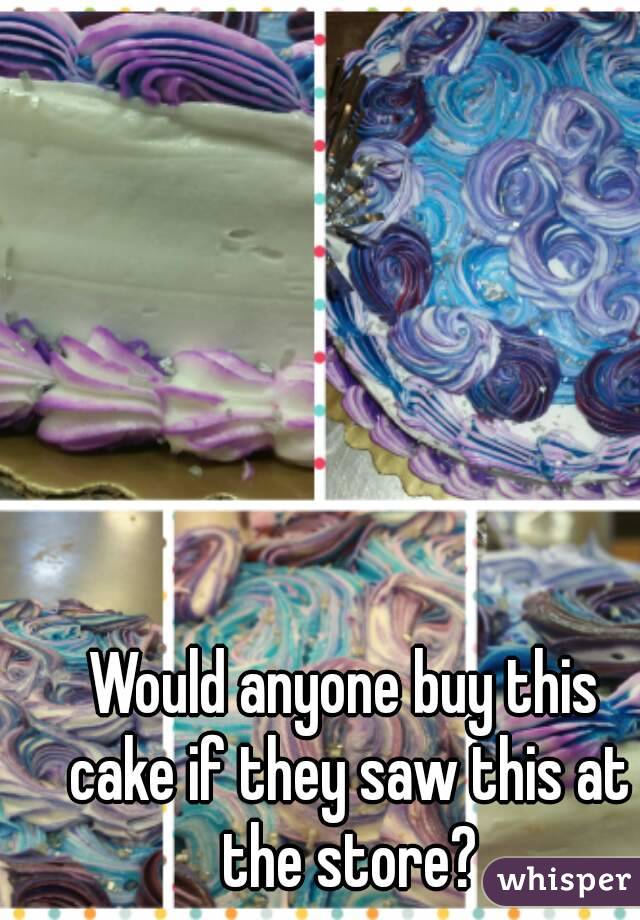 Would anyone buy this cake if they saw this at the store?