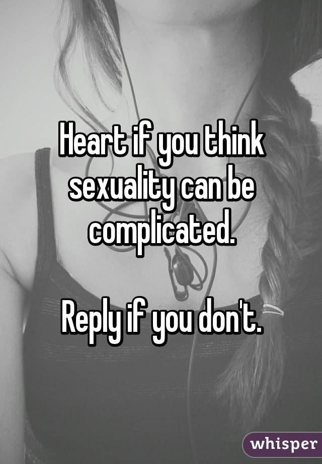 Heart if you think sexuality can be complicated.

Reply if you don't.