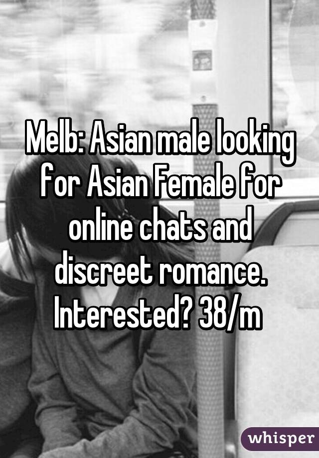 Melb: Asian male looking for Asian Female for online chats and discreet romance. Interested? 38/m 