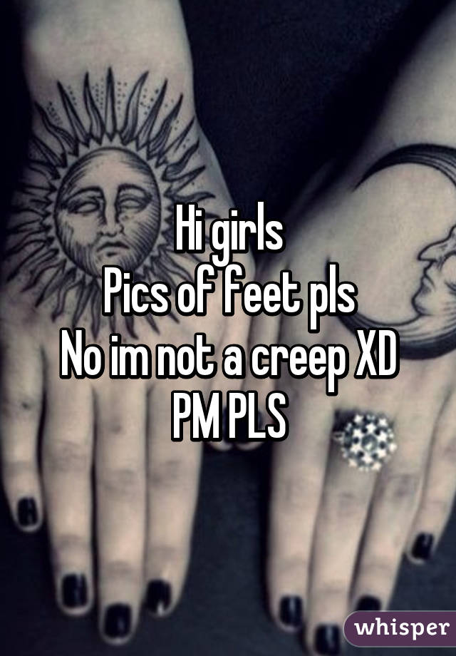 Hi girls
Pics of feet pls
No im not a creep XD
PM PLS