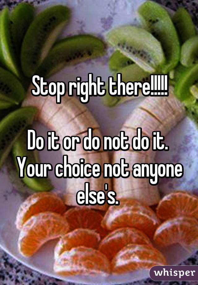 Stop right there!!!!!

Do it or do not do it.  Your choice not anyone else's. 