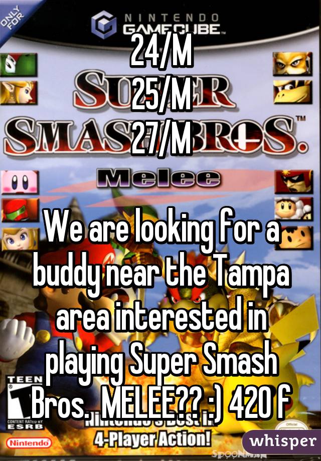 24/M
25/M
27/M

We are looking for a buddy near the Tampa area interested in playing Super Smash Bros.  MELEE?? :) 420 f