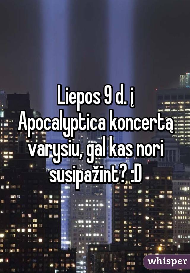 Liepos 9 d. į Apocalyptica koncertą varysiu, gal kas nori susipažint? :D