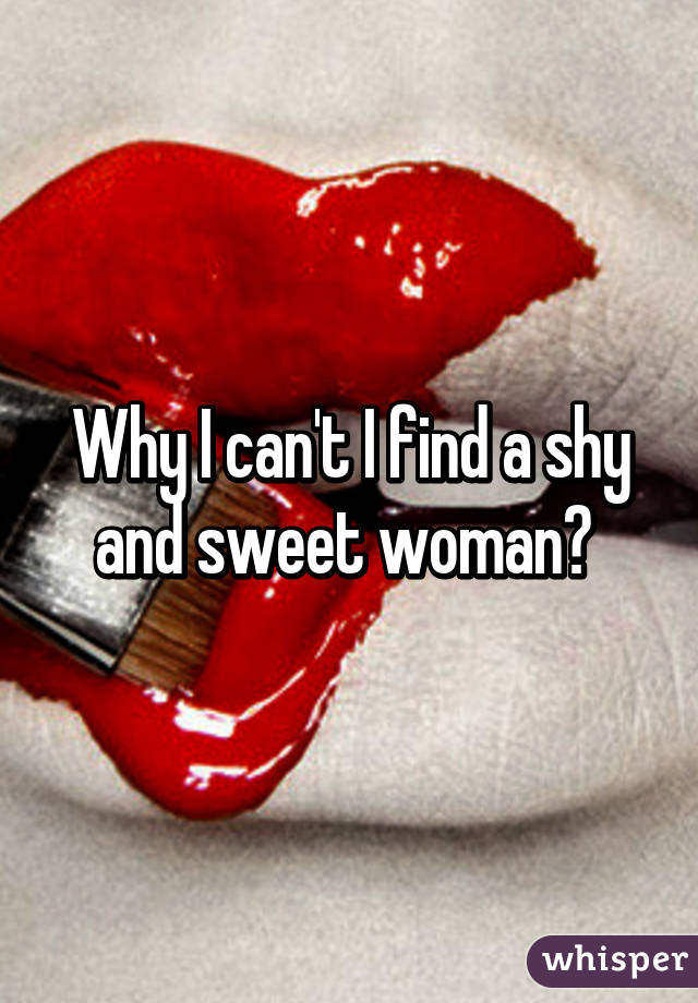 Why I can't I find a shy and sweet woman? 