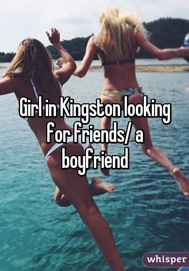 Girl in Kingston looking for friends/ a boyfriend