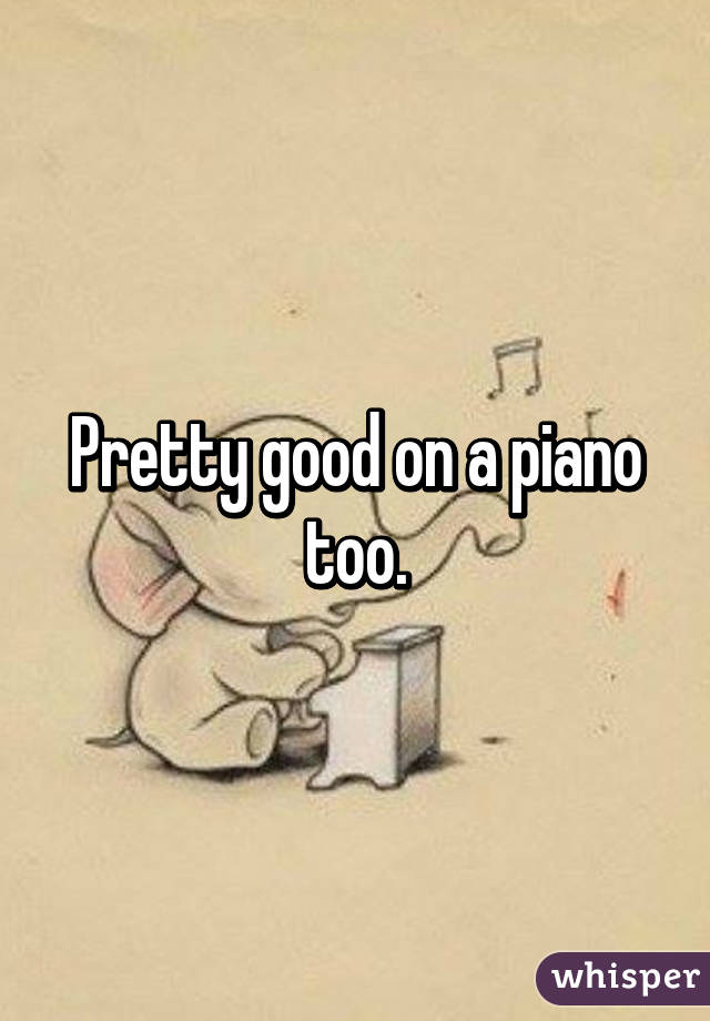 Pretty good on a piano too.