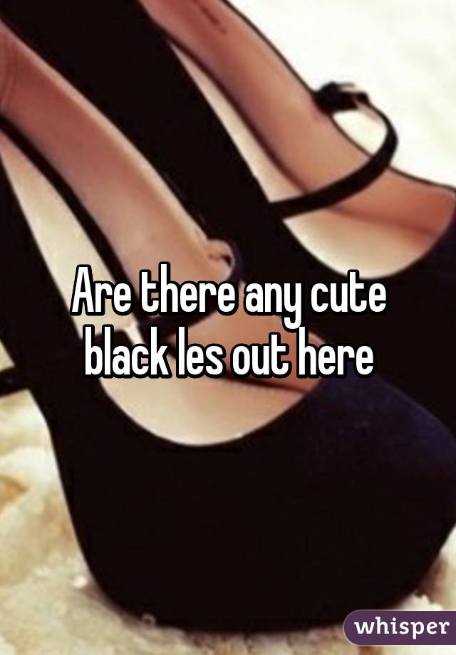 Are there any cute black les out here