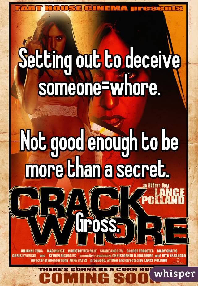 Setting out to deceive someone=whore.

Not good enough to be more than a secret. 

Gross. 