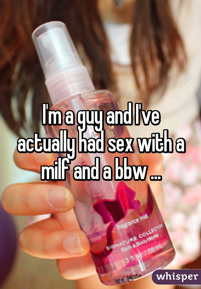 I'm a guy and I've actually had sex with a milf and a bbw ...