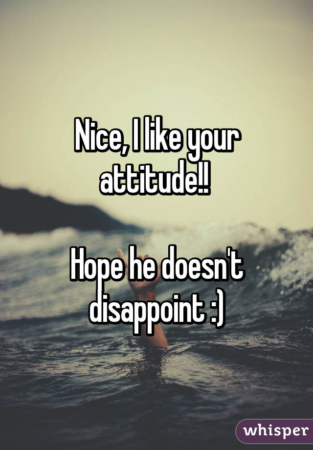 Nice, I like your attitude!! 

Hope he doesn't disappoint :)