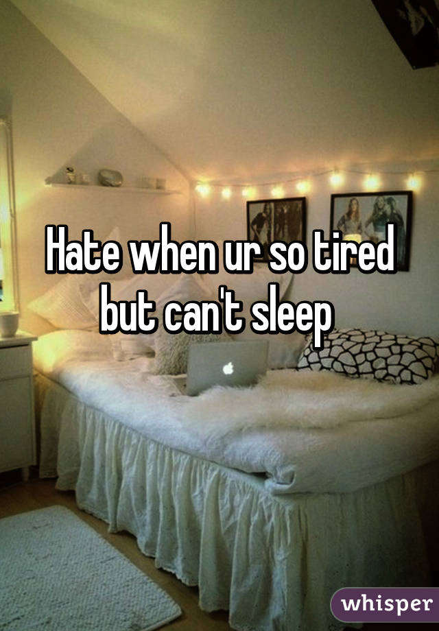 Hate when ur so tired but can't sleep 
