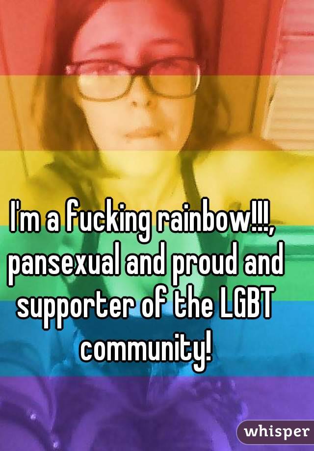 I'm a fucking rainbow!!!, pansexual and proud and supporter of the LGBT community!