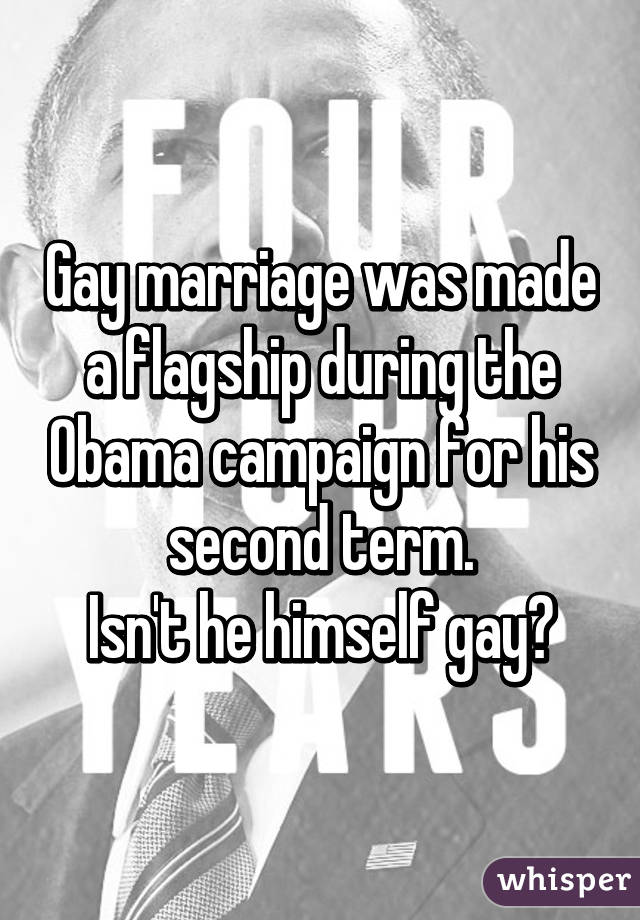 Gay marriage was made a flagship during the Obama campaign for his second term.
Isn't he himself gay?
