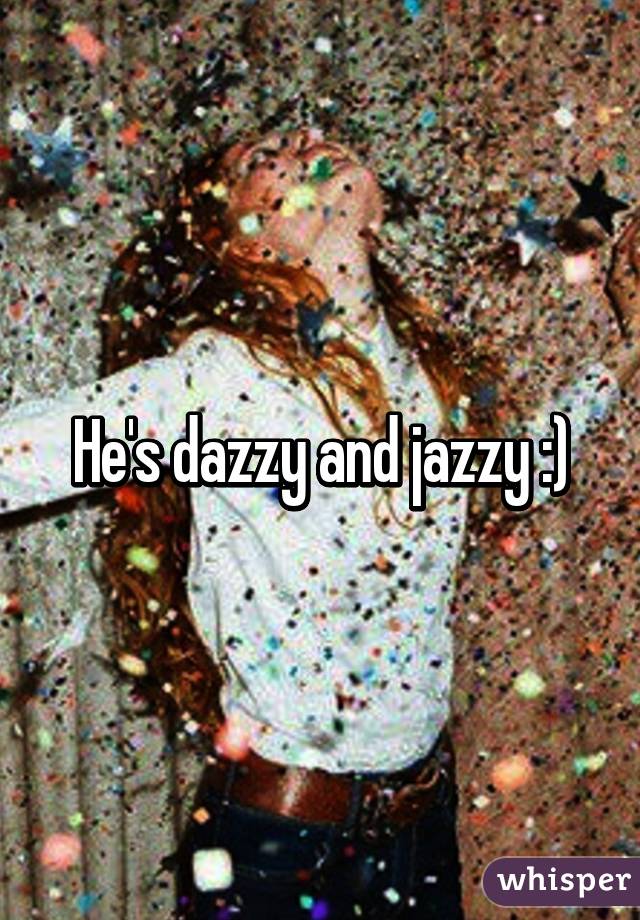 He's dazzy and jazzy :)