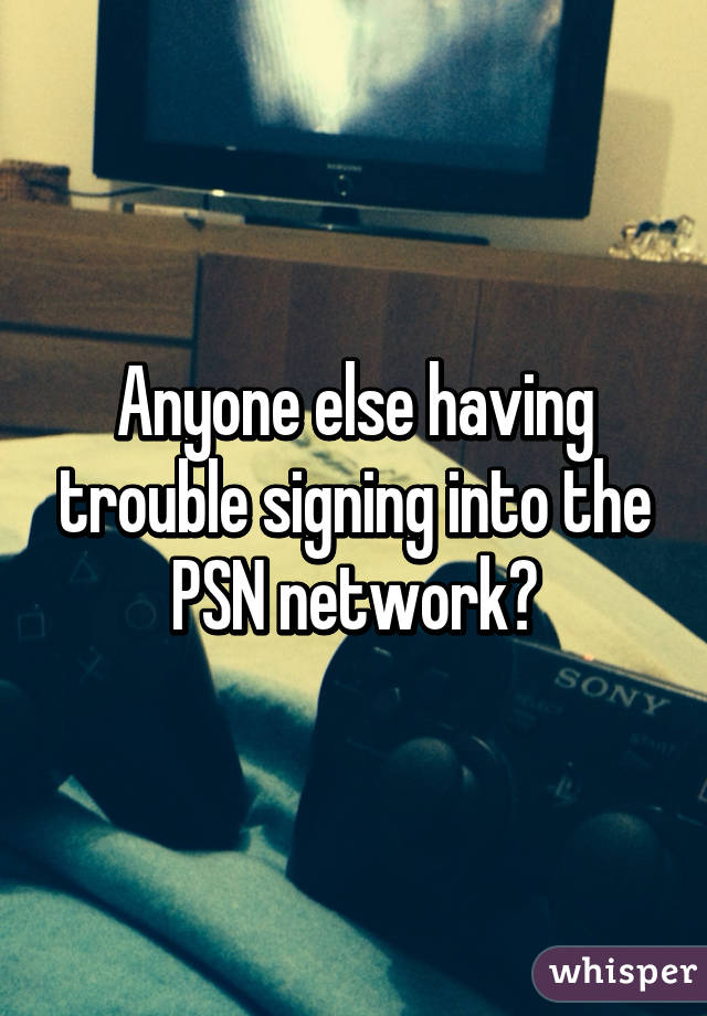 Anyone else having trouble signing into the PSN network?