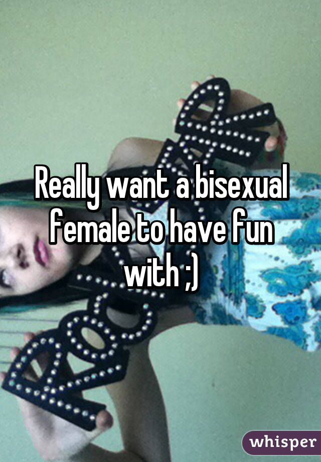 Really want a bisexual female to have fun with ;)